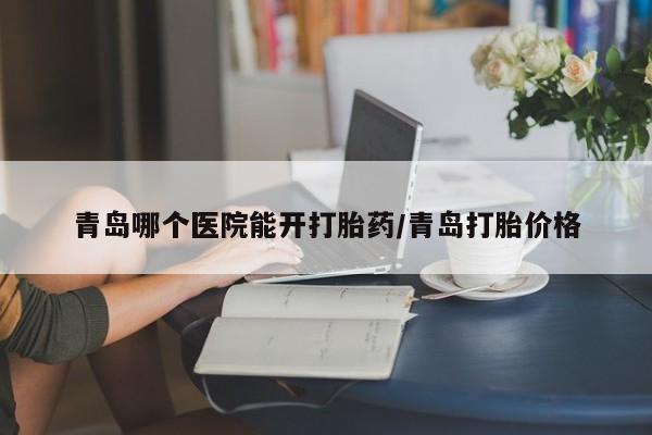 买打胎药米非司酮片流产药微信买青岛哪个医院能开打胎药/青岛打胎价格