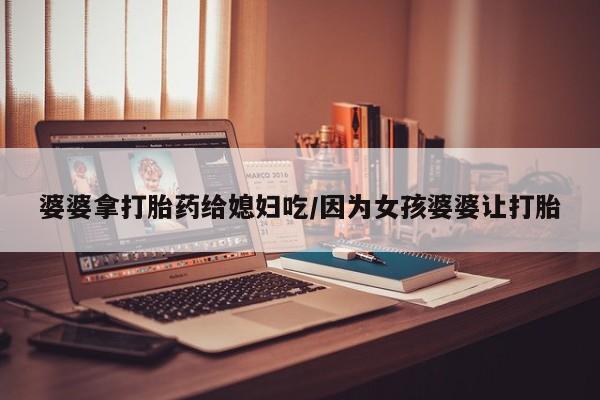 买打胎药米非司酮片流产药微信买婆婆拿打胎药给媳妇吃/因为女孩婆婆让打胎