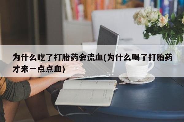 买打胎药米非司酮片流产药微信买为什么吃了打胎药会流血(为什么喝了打胎药才来一点点血)