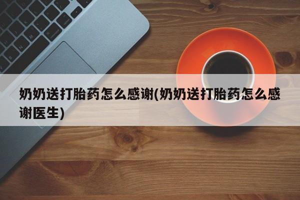 买打胎药米非司酮片流产药微信买奶奶送打胎药怎么感谢(奶奶送打胎药怎么感谢医生)