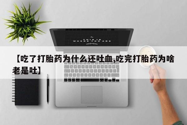 买打胎药米非司酮片流产药微信买【吃了打胎药为什么还吐血,吃完打胎药为啥老是吐】