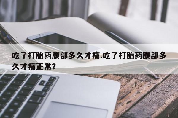 买打胎药米非司酮片流产药微信买吃了打胎药腹部多久才痛.吃了打胎药腹部多久才痛正常？