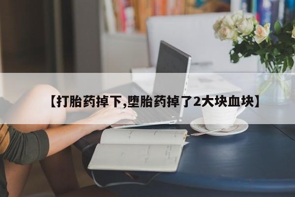买打胎药米非司酮片流产药微信买【打胎药掉下,堕胎药掉了2大块血块】