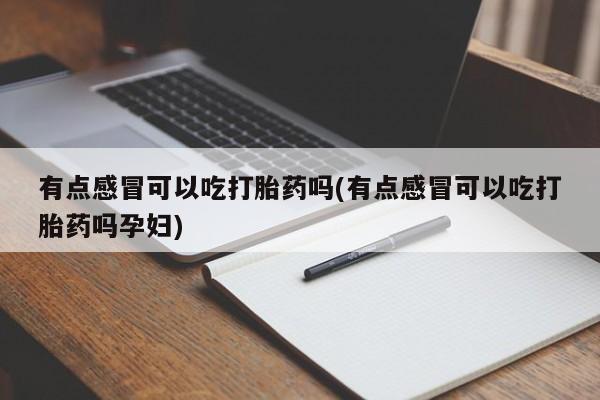 买打胎药米非司酮片流产药微信买有点感冒可以吃打胎药吗(有点感冒可以吃打胎药吗孕妇)