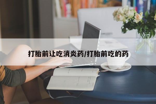 买打胎药米非司酮片流产药微信买打胎前让吃消炎药/打胎前吃的药