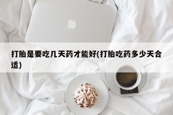 买打胎药米非司酮片流产药微信买打胎是要吃几天药才能好(打胎吃药多少天合适)