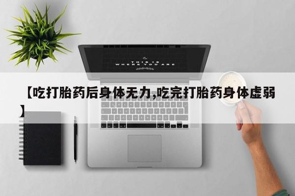 买打胎药米非司酮片流产药微信买【吃打胎药后身体无力,吃完打胎药身体虚弱】