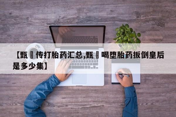 买打胎药米非司酮片流产药微信买【甄嬛传打胎药汇总,甄嬛喝堕胎药扳倒皇后是多少集】