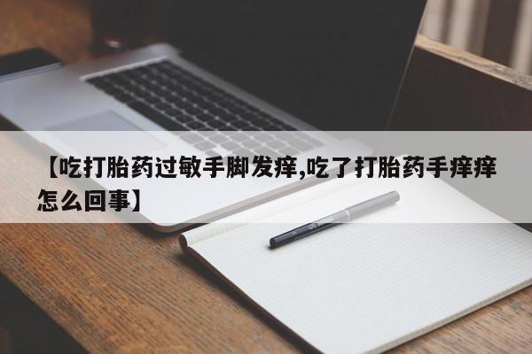 买打胎药米非司酮片流产药微信买【吃打胎药过敏手脚发痒,吃了打胎药手痒痒怎么回事】