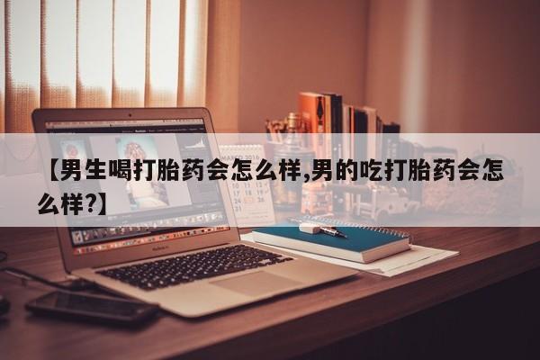 买打胎药米非司酮片流产药微信买【男生喝打胎药会怎么样,男的吃打胎药会怎么样?】