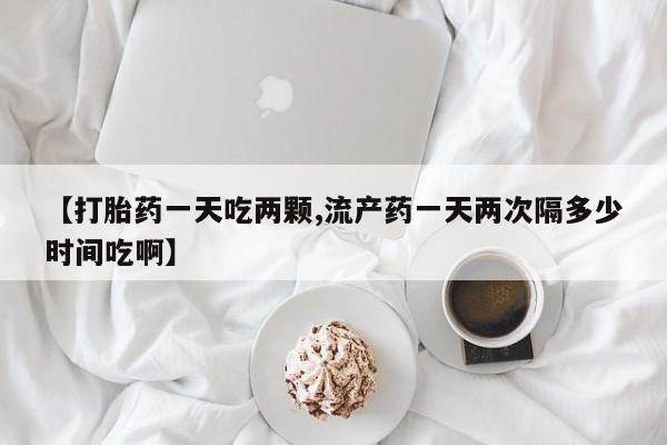 买打胎药米非司酮片流产药微信买【打胎药一天吃两颗,流产药一天两次隔多少时间吃啊】