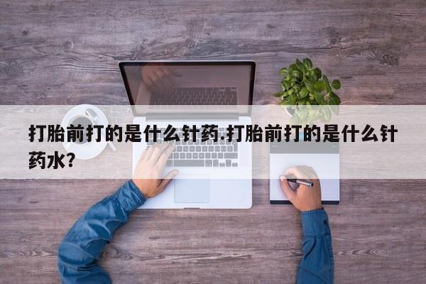 买打胎药米非司酮片流产药微信买打胎前打的是什么针药.打胎前打的是什么针药水？