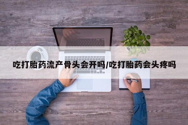 买打胎药米非司酮片流产药微信买吃打胎药流产骨头会开吗/吃打胎药会头疼吗
