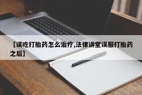 买打胎药米非司酮片流产药微信买【误吃打胎药怎么治疗,法律讲堂误服打胎药之后】