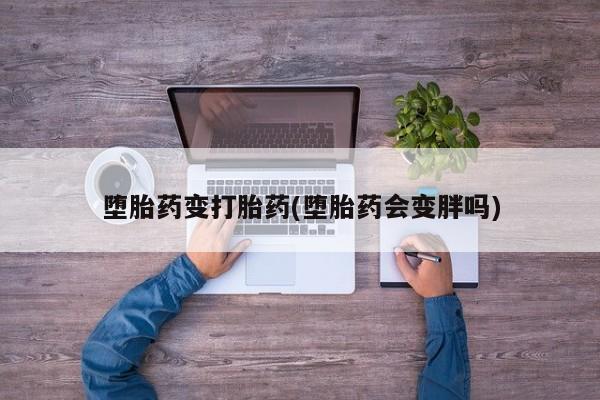 买打胎药米非司酮片流产药微信买堕胎药变打胎药(堕胎药会变胖吗)