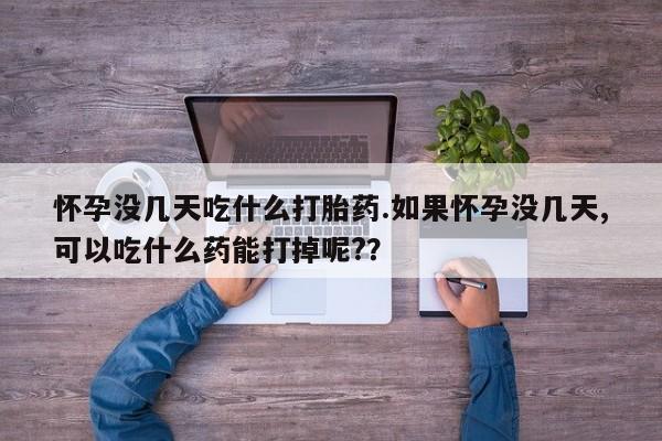 买打胎药米非司酮片流产药微信买怀孕没几天吃什么打胎药.如果怀孕没几天,可以吃什么药能打掉呢?？