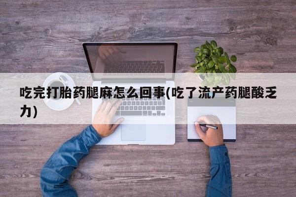 买打胎药米非司酮片流产药微信买吃完打胎药腿麻怎么回事(吃了流产药腿酸乏力)