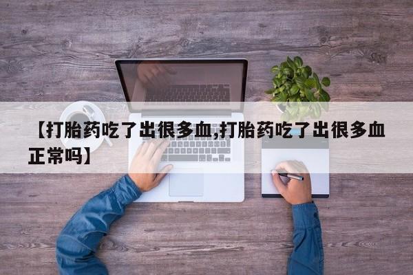买打胎药米非司酮片流产药微信买【打胎药吃了出很多血,打胎药吃了出很多血正常吗】