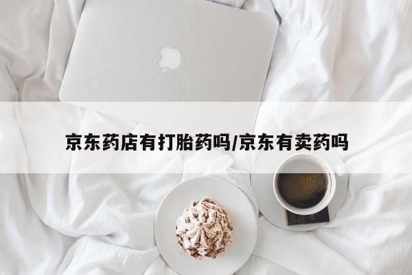 买打胎药米非司酮片流产药微信买京东药店有打胎药吗/京东有卖药吗