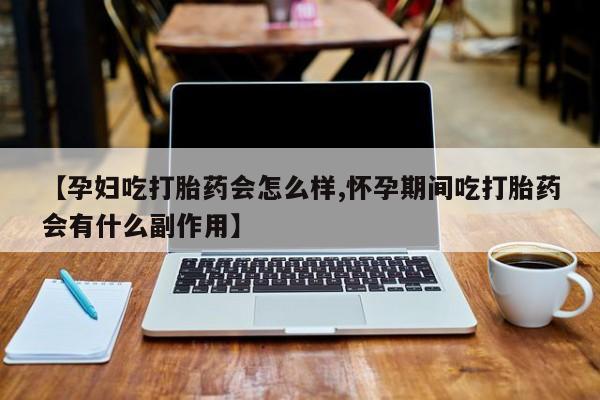 买打胎药米非司酮片流产药微信买【孕妇吃打胎药会怎么样,怀孕期间吃打胎药会有什么副作用】