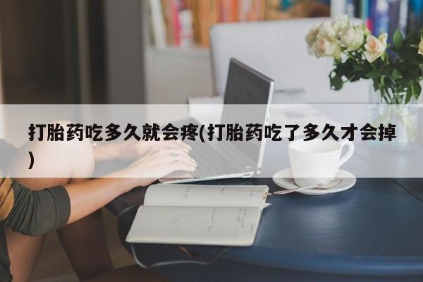 买打胎药米非司酮片流产药微信买打胎药吃多久就会疼(打胎药吃了多久才会掉)
