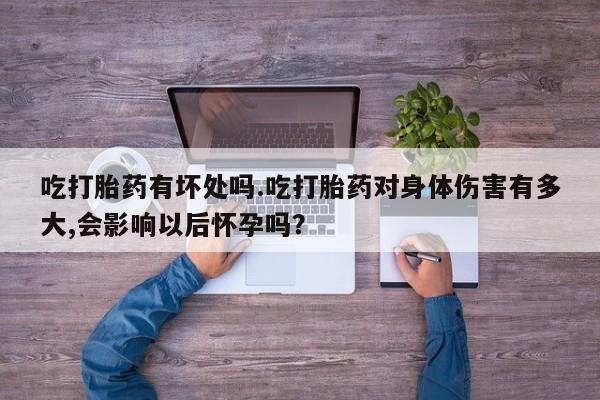 买打胎药米非司酮片流产药微信买吃打胎药有坏处吗.吃打胎药对身体伤害有多大,会影响以后怀孕吗？