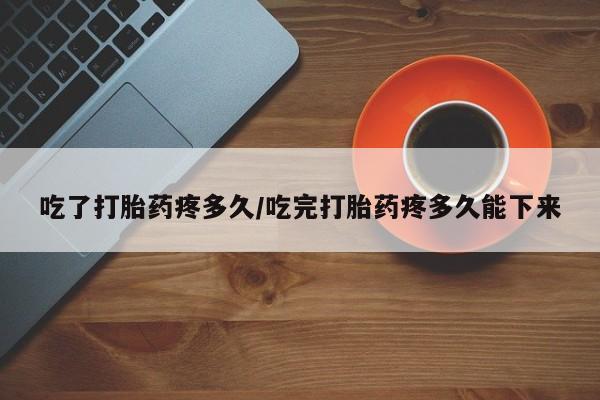 买打胎药米非司酮片流产药微信买吃了打胎药疼多久/吃完打胎药疼多久能下来