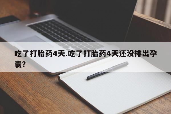 买打胎药米非司酮片流产药微信买吃了打胎药4天.吃了打胎药4天还没排出孕囊？