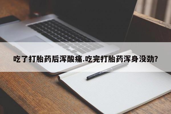 买打胎药米非司酮片流产药微信买吃了打胎药后浑酸痛.吃完打胎药浑身没劲？
