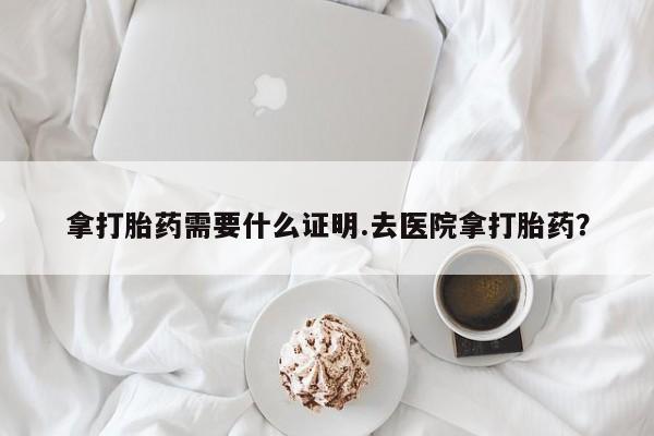 买打胎药米非司酮片流产药微信买拿打胎药需要什么证明.去医院拿打胎药？