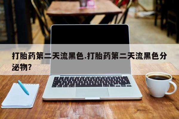 买打胎药米非司酮片流产药微信买打胎药第二天流黑色.打胎药第二天流黑色分泌物？