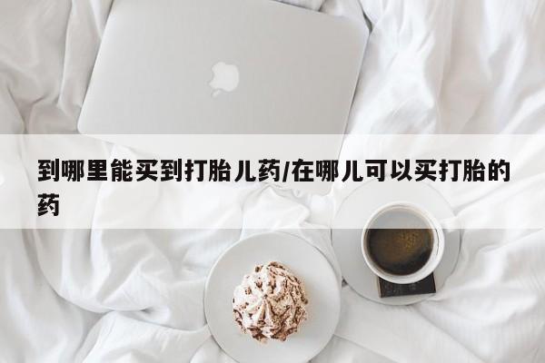 买打胎药米非司酮片流产药微信买到哪里能买到打胎儿药/在哪儿可以买打胎的药