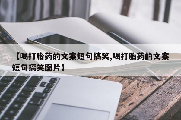 买打胎药米非司酮片流产药微信买【喝打胎药的文案短句搞笑,喝打胎药的文案短句搞笑图片】