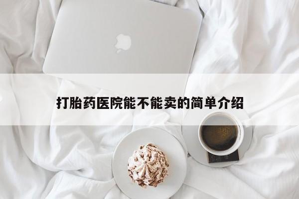 买打胎药米非司酮片流产药微信买打胎药医院能不能卖的简单介绍