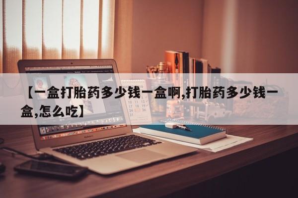 买打胎药米非司酮片流产药微信买【一盒打胎药多少钱一盒啊,打胎药多少钱一盒,怎么吃】