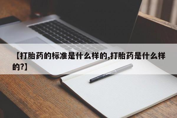 买打胎药米非司酮片流产药微信买【打胎药的标准是什么样的,打胎药是什么样的?】