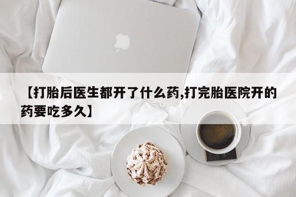 买打胎药米非司酮片流产药微信买【打胎后医生都开了什么药,打完胎医院开的药要吃多久】
