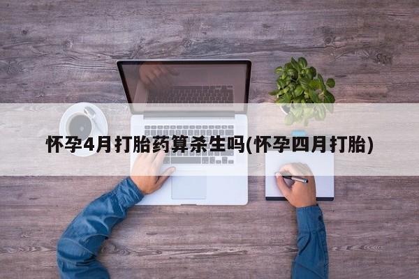 买打胎药米非司酮片流产药微信买怀孕4月打胎药算杀生吗(怀孕四月打胎)
