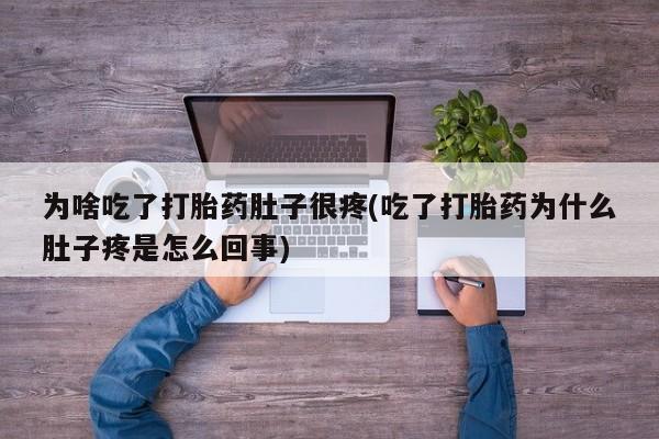 买打胎药米非司酮片流产药微信买为啥吃了打胎药肚子很疼(吃了打胎药为什么肚子疼是怎么回事)