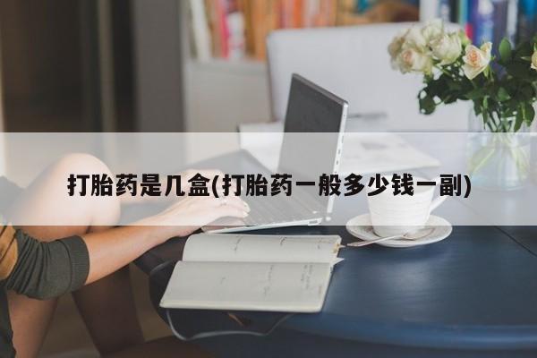 买打胎药米非司酮片流产药微信买打胎药是几盒(打胎药一般多少钱一副)