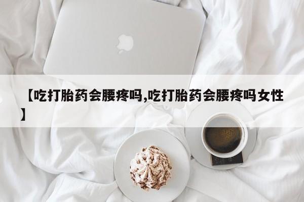 买打胎药米非司酮片流产药微信买【吃打胎药会腰疼吗,吃打胎药会腰疼吗女性】