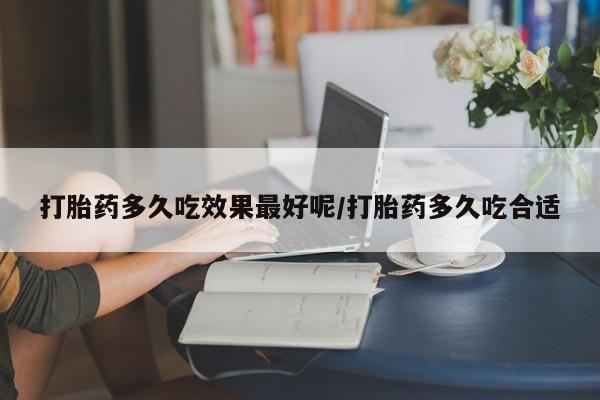买打胎药米非司酮片流产药微信买打胎药多久吃效果最好呢/打胎药多久吃合适