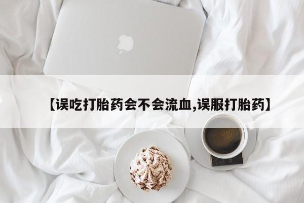买打胎药米非司酮片流产药微信买【误吃打胎药会不会流血,误服打胎药】