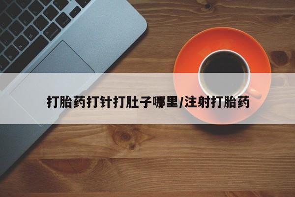 买打胎药米非司酮片流产药微信买打胎药打针打肚子哪里/注射打胎药