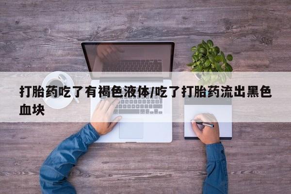 买打胎药米非司酮片流产药微信买打胎药吃了有褐色液体/吃了打胎药流出黑色血块