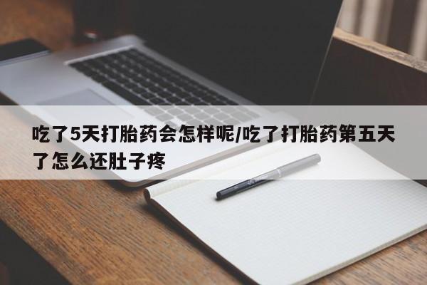 买打胎药米非司酮片流产药微信买吃了5天打胎药会怎样呢/吃了打胎药第五天了怎么还肚子疼