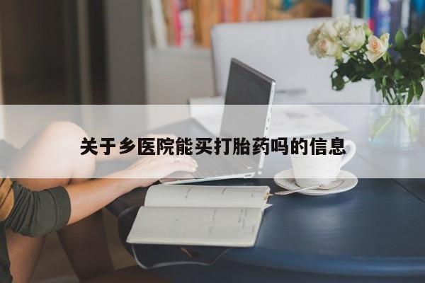 买打胎药米非司酮片流产药微信买关于乡医院能买打胎药吗的信息