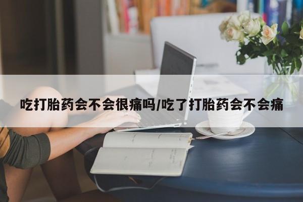 买打胎药米非司酮片流产药微信买吃打胎药会不会很痛吗/吃了打胎药会不会痛