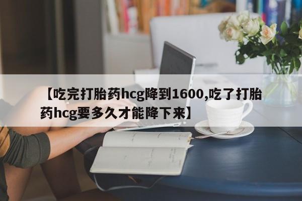 买打胎药米非司酮片流产药微信买【吃完打胎药hcg降到1600,吃了打胎药hcg要多久才能降下来】