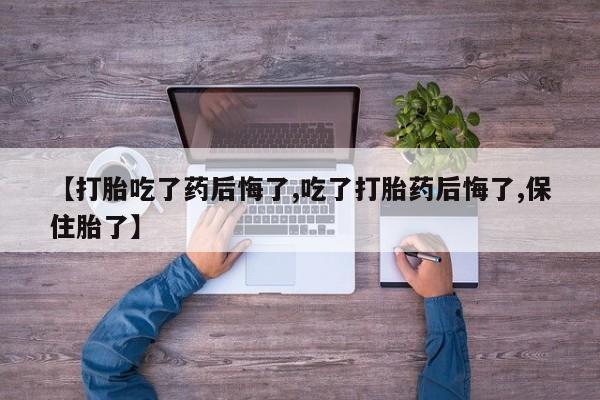买打胎药米非司酮片流产药微信买【打胎吃了药后悔了,吃了打胎药后悔了,保住胎了】